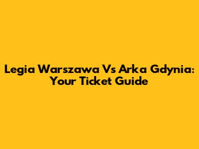 Legia Warszawa Vs Arka Gdynia: Your Ticket Guide