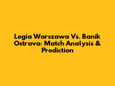 Legia Warszawa Vs. Banik Ostrava: Match Analysis & Prediction