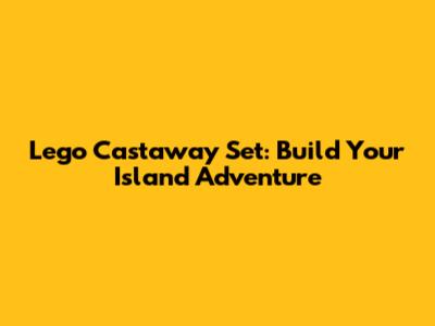 Lego Castaway Set: Build Your Island Adventure
