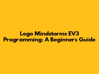Lego Mindstorms EV3 Programming: A Beginner's Guide