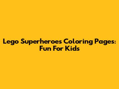 Lego Superheroes Coloring Pages: Fun For Kids