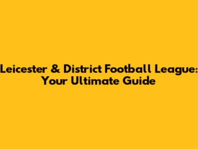 Leicester & District Football League: Your Ultimate Guide