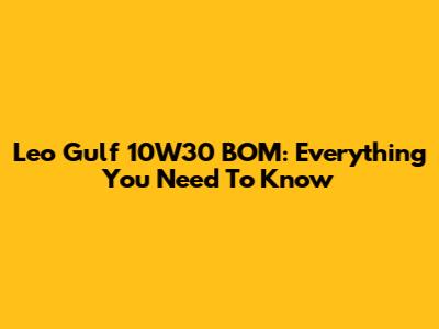 Leo Gulf 10W30 BOM: Everything You Need To Know
