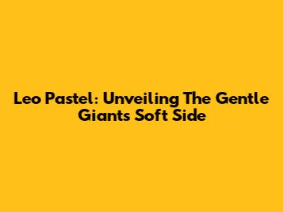 Leo Pastel: Unveiling The Gentle Giant's Soft Side