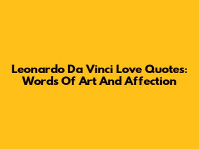 Leonardo Da Vinci Love Quotes: Words Of Art And Affection
