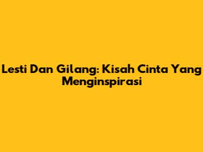 Lesti Dan Gilang: Kisah Cinta Yang Menginspirasi