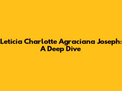 Leticia Charlotte Agraciana Joseph: A Deep Dive