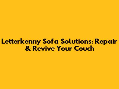 Letterkenny Sofa Solutions: Repair & Revive Your Couch