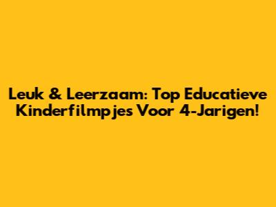 Leuk & Leerzaam: Top Educatieve Kinderfilmpjes Voor 4-Jarigen!