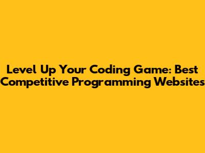Level Up Your Coding Game: Best Competitive Programming Websites