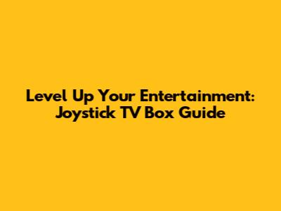 Level Up Your Entertainment: Joystick TV Box Guide