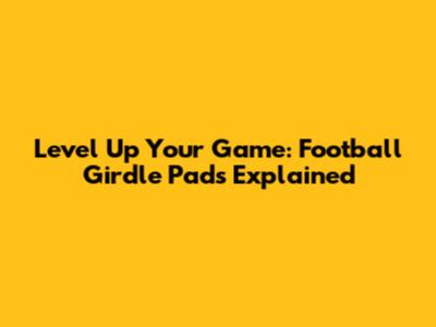 Level Up Your Game: Football Girdle Pads Explained