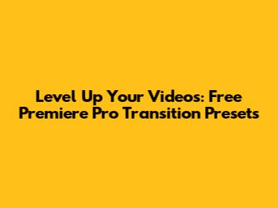 Level Up Your Videos: Free Premiere Pro Transition Presets