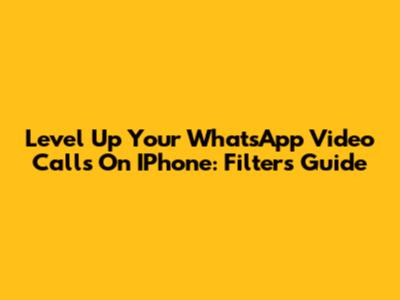 Level Up Your WhatsApp Video Calls On IPhone: Filters Guide