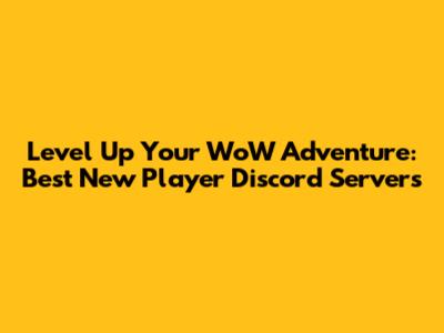 Level Up Your WoW Adventure: Best New Player Discord Servers