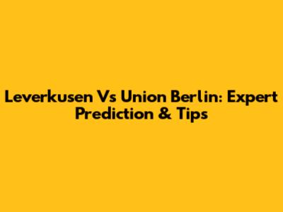 Leverkusen Vs Union Berlin: Expert Prediction & Tips