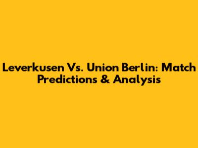 Leverkusen Vs. Union Berlin: Match Predictions & Analysis