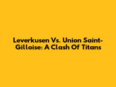 Leverkusen Vs. Union Saint-Gilloise: A Clash Of Titans
