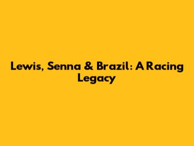 Lewis, Senna & Brazil: A Racing Legacy