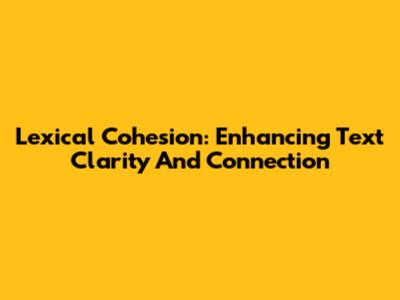 Lexical Cohesion: Enhancing Text Clarity And Connection