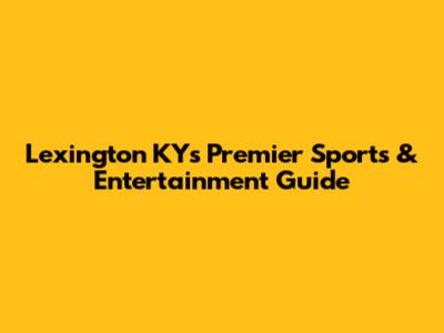 Lexington KY's Premier Sports & Entertainment Guide