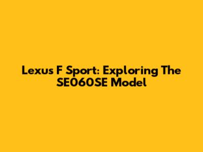 Lexus F Sport: Exploring The SE060SE Model