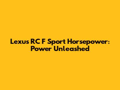 Lexus RC F Sport Horsepower: Power Unleashed
