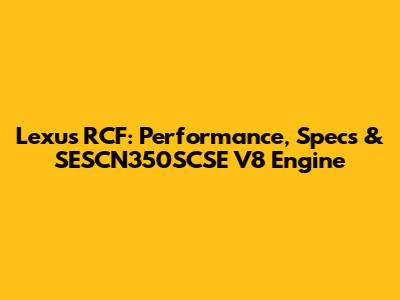 Lexus RCF: Performance, Specs & SESCN350SCSE V8 Engine