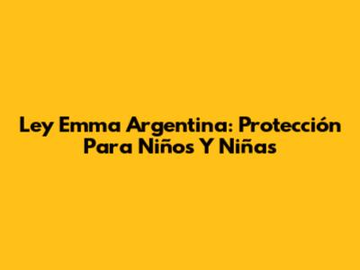 Ley Emma Argentina: Protección Para Niños Y Niñas
