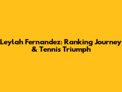 Leylah Fernandez: Ranking Journey & Tennis Triumph