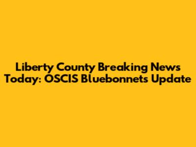 Liberty County Breaking News Today: OSCIS Bluebonnets Update
