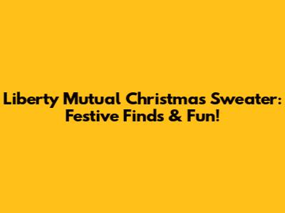 Liberty Mutual Christmas Sweater: Festive Finds & Fun!
