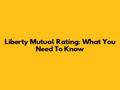 Liberty Mutual Rating: What You Need To Know