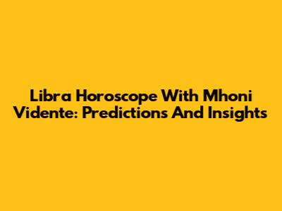 Libra Horoscope With Mhoni Vidente: Predictions And Insights