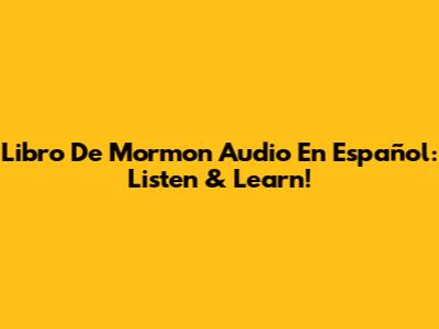 Libro De Mormon Audio En Español: Listen & Learn!