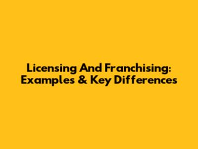 Licensing And Franchising: Examples & Key Differences