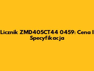 Licznik ZMD405CT44 0459: Cena I Specyfikacja