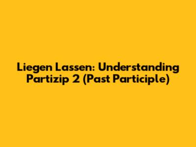 Liegen Lassen: Understanding Partizip 2 (Past Participle)