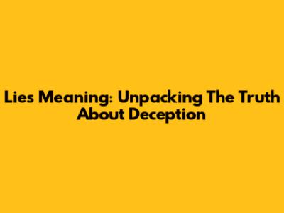 Lies Meaning: Unpacking The Truth About Deception
