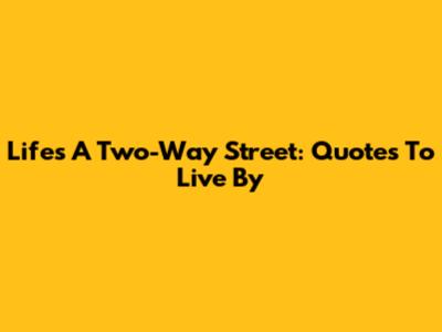 Life's A Two-Way Street: Quotes To Live By