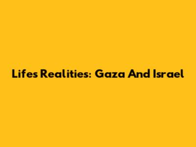 Life's Realities: Gaza And Israel