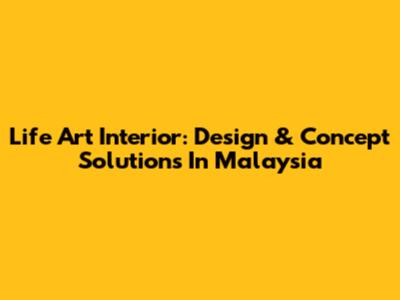 Life Art Interior: Design & Concept Solutions In Malaysia