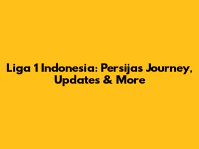 Liga 1 Indonesia: Persija's Journey, Updates & More