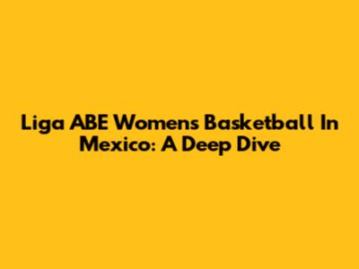 Liga ABE Women's Basketball In Mexico: A Deep Dive