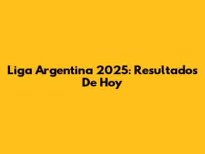Liga Argentina 2025: Resultados De Hoy