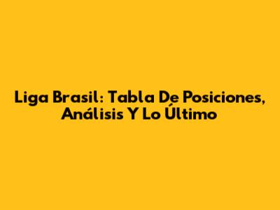 Liga Brasil: Tabla De Posiciones, Análisis Y Lo Último