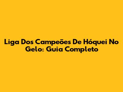 Liga Dos Campeões De Hóquei No Gelo: Guia Completo