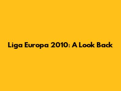 Liga Europa 2010: A Look Back