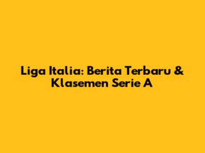 Liga Italia: Berita Terbaru & Klasemen Serie A