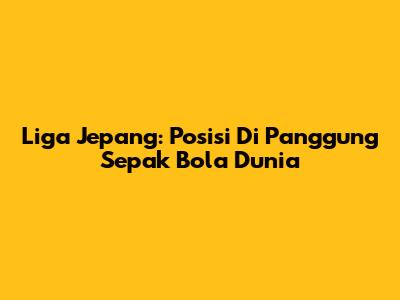 Liga Jepang: Posisi Di Panggung Sepak Bola Dunia